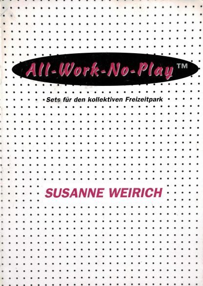 Susanne Weirich: All-work-no-play : sets for the collective leisure park.